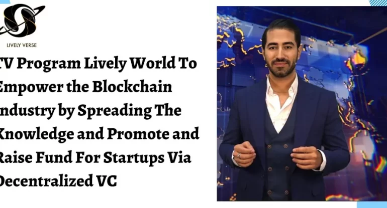 TV Program Lively World To Empower the Blockchain Industry by Spreading The Knowledge and Promote and Raise Fund For Startups Via Decentralized VC